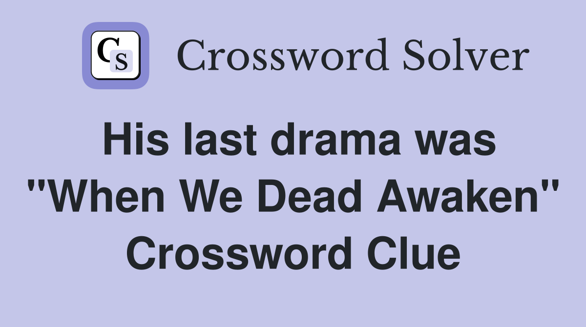 His last drama was "When We Dead Awaken" Crossword Clue Answers